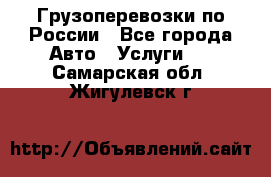 Грузоперевозки по России - Все города Авто » Услуги   . Самарская обл.,Жигулевск г.